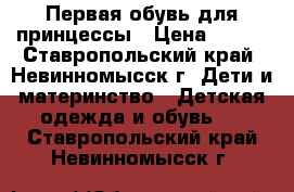 Первая обувь для принцессы › Цена ­ 400 - Ставропольский край, Невинномысск г. Дети и материнство » Детская одежда и обувь   . Ставропольский край,Невинномысск г.